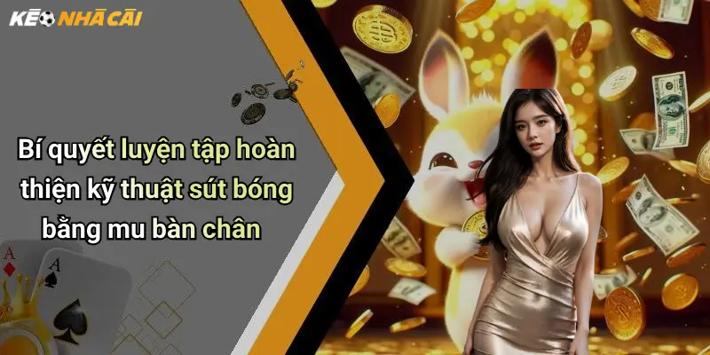 Bí quyết luyện tập hoàn thiện kỹ thuật sút bóng bằng mu bàn chân