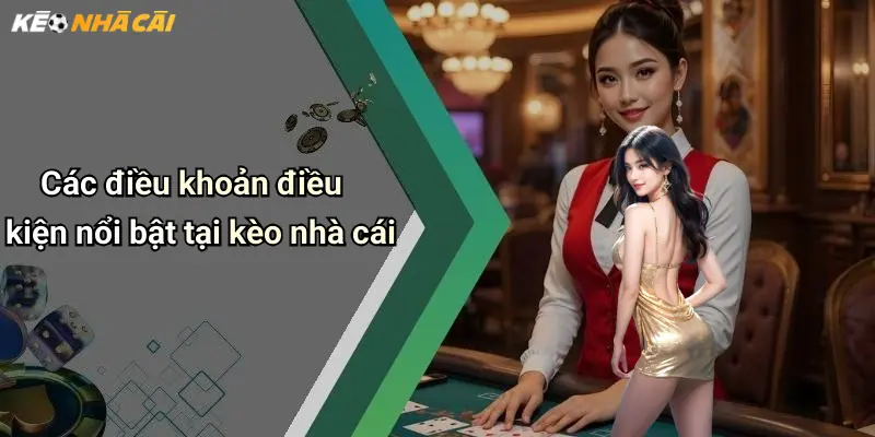 Các điều khoản điều kiện nổi bật tại kèo nhà cái