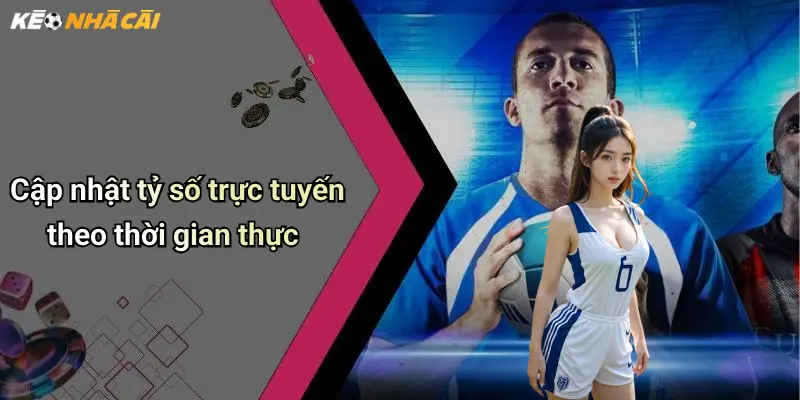 Cập nhật tỷ số trực tuyến theo thời gian thực
