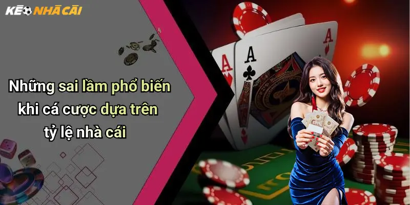 Những sai lầm phổ biến khi cá cược dựa trên tỷ lệ nhà cái