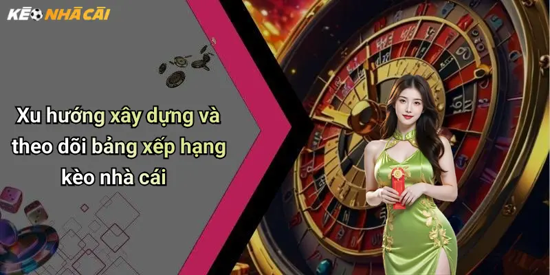 Xu hướng xây dựng và theo dõi bảng xếp hạng kèo nhà cái