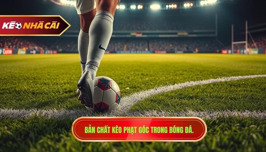 1. Bản chất kèo phạt góc trong bóng đá.