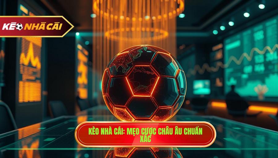 Mẹo bắt kèo châu Âu chuẩn xác - Bí quyết thắng lớn từ KÈO NHÀ CÁI