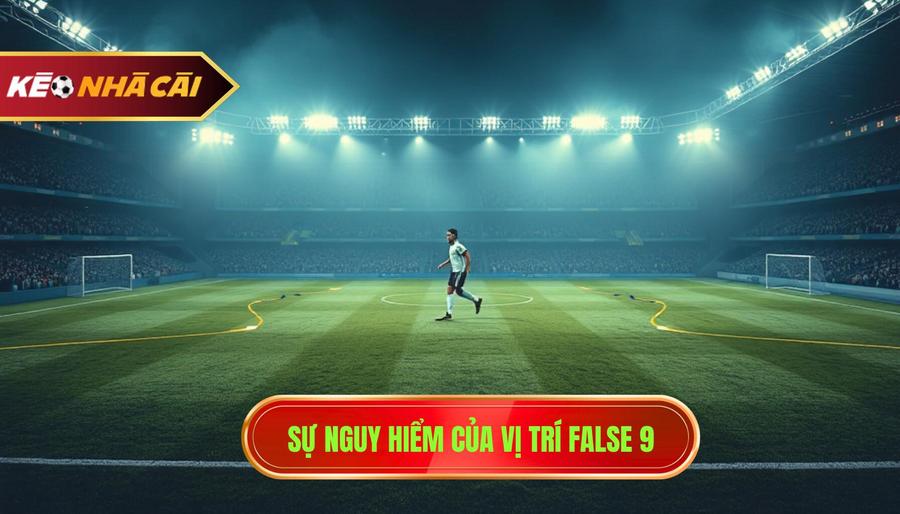 Tại sao False 9 lại cực kỳ nguy hiểm?